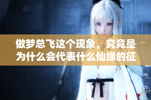 做梦总飞这个现象，究竟是为什么会代表什么仙缘的征兆呢