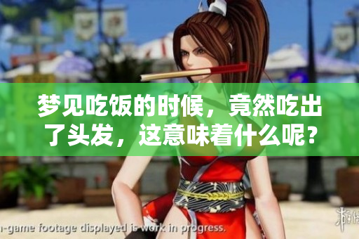 梦见吃饭的时候，竟然吃出了头发，这意味着什么呢？