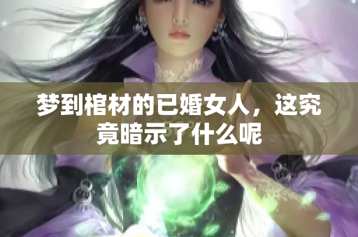 梦到棺材的已婚女人，这究竟暗示了什么呢