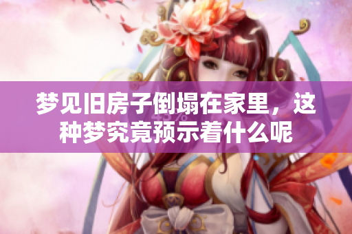 梦见旧房子倒塌在家里，这种梦究竟预示着什么呢