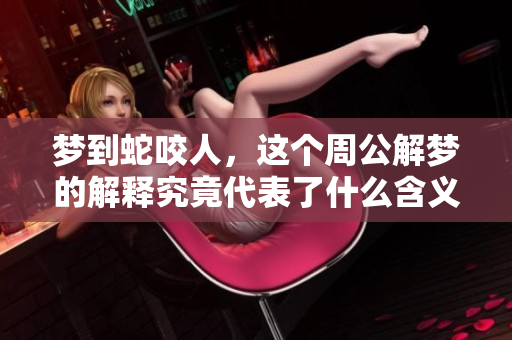 梦到蛇咬人，这个周公解梦的解释究竟代表了什么含义呢