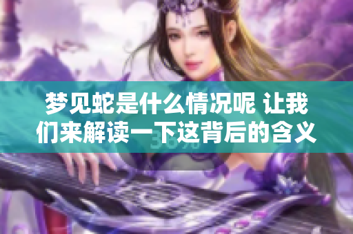梦见蛇是什么情况呢 让我们来解读一下这背后的含义