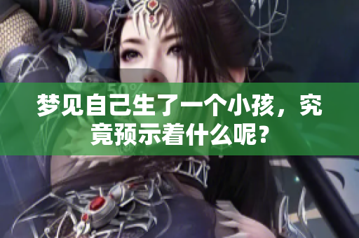梦见自己生了一个小孩，究竟预示着什么呢？