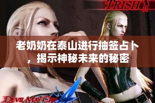 老奶奶在泰山进行抽签占卜，揭示神秘未来的秘密