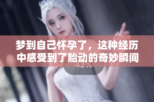 梦到自己怀孕了，这种经历中感受到了胎动的奇妙瞬间