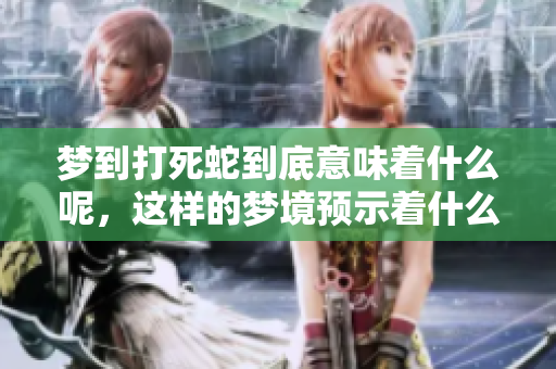 梦到打死蛇到底意味着什么呢，这样的梦境预示着什么呢