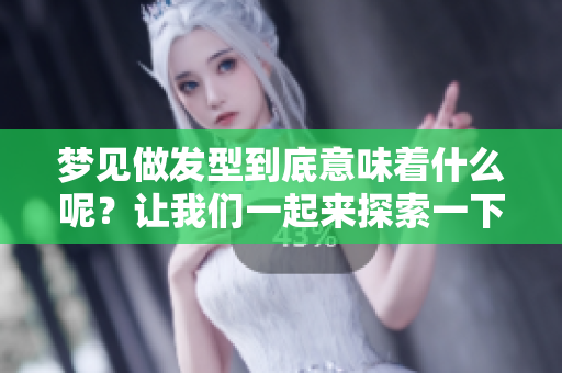 梦见做发型到底意味着什么呢？让我们一起来探索一下这个梦境的深层含义。