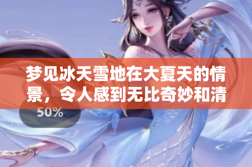 梦见冰天雪地在大夏天的情景，令人感到无比奇妙和清凉