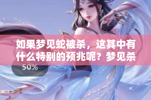 如果梦见蛇被杀，这其中有什么特别的预兆呢？梦见杀蛇的含义是什么？