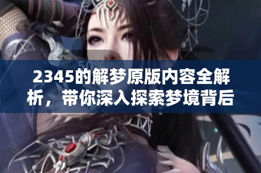 2345的解梦原版内容全解析，带你深入探索梦境背后的秘密