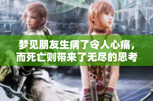 梦见朋友生病了令人心痛，而死亡则带来了无尽的思考与悲伤