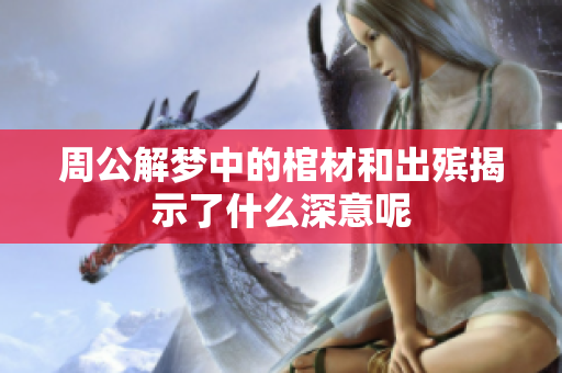 周公解梦中的棺材和出殡揭示了什么深意呢