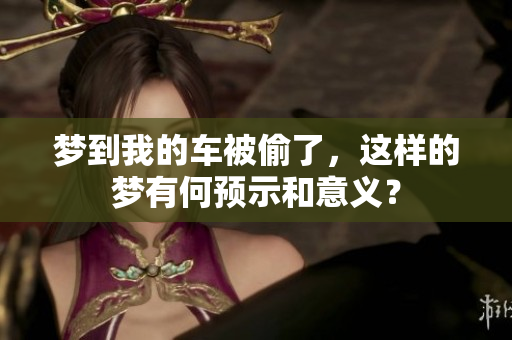 梦到我的车被偷了，这样的梦有何预示和意义？