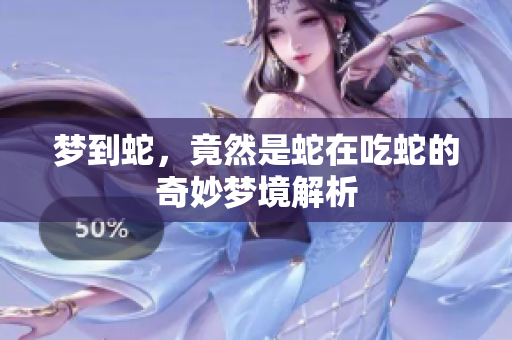 梦到蛇，竟然是蛇在吃蛇的奇妙梦境解析