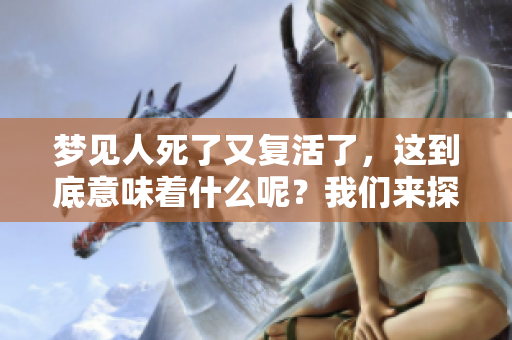 梦见人死了又复活了，这到底意味着什么呢？我们来探究一下其中的深意。