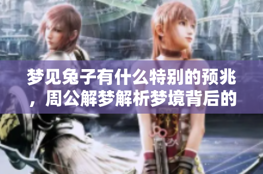 梦见兔子有什么特别的预兆，周公解梦解析梦境背后的含义