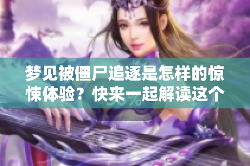 梦见被僵尸追逐是怎样的惊悚体验？快来一起解读这个梦境的含义！