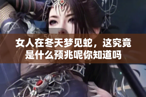 女人在冬天梦见蛇，这究竟是什么预兆呢你知道吗
