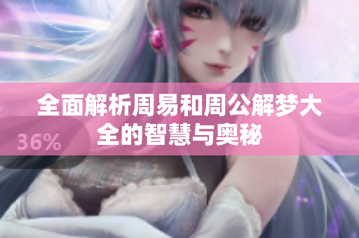 全面解析周易和周公解梦大全的智慧与奥秘