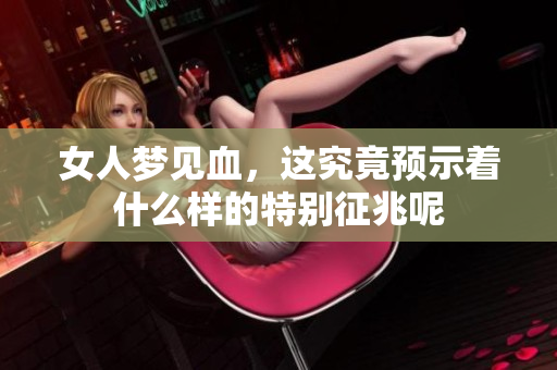 女人梦见血，这究竟预示着什么样的特别征兆呢