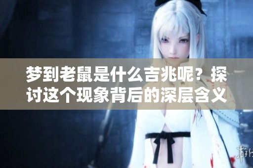 梦到老鼠是什么吉兆呢？探讨这个现象背后的深层含义。
