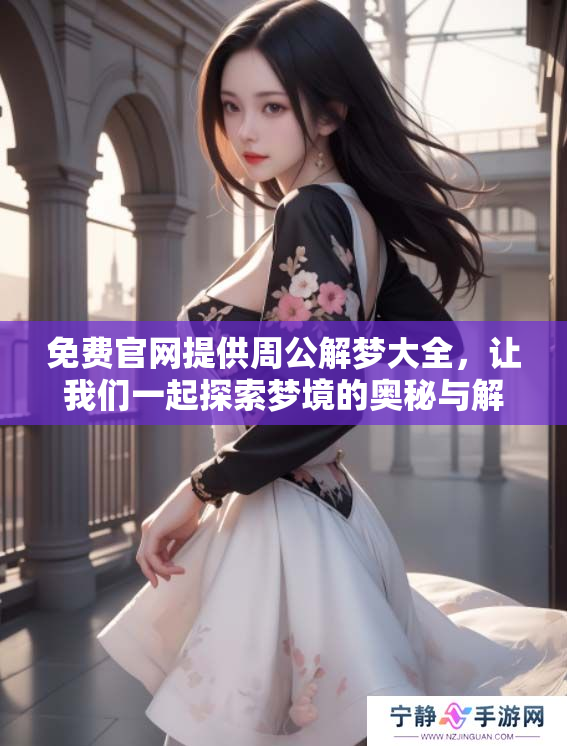 免费官网提供周公解梦大全，让我们一起探索梦境的奥秘与解读
