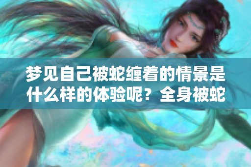 梦见自己被蛇缠着的情景是什么样的体验呢？全身被蛇缠着有何寓意？
