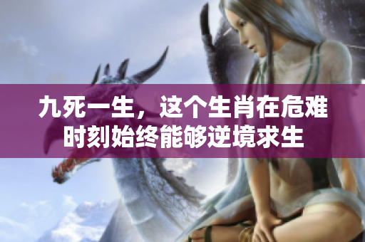 九死一生，这个生肖在危难时刻始终能够逆境求生