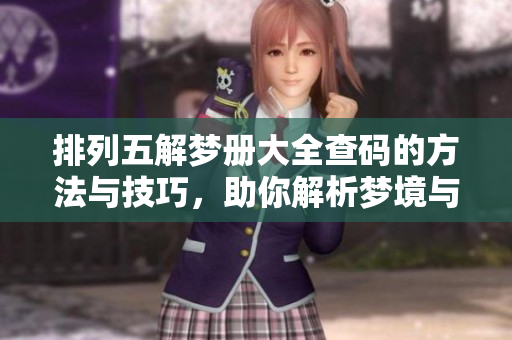 ***解梦册大全查码的方法与技巧，助你解析梦境与选号奥秘