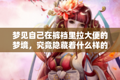 梦见自己在裤裆里拉大便的梦境，究竟隐藏着什么样的暗示呢
