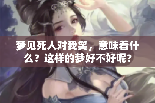 梦见死人对我笑，意味着什么？这样的梦好不好呢？
