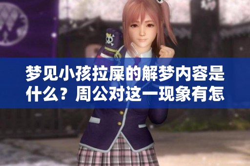 梦见小孩拉屎的解梦内容是什么？周公对这一现象有怎样的解释呢？