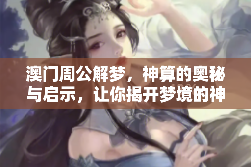 **周公解梦，神算的奥秘与启示，让你揭开梦境的神秘面纱