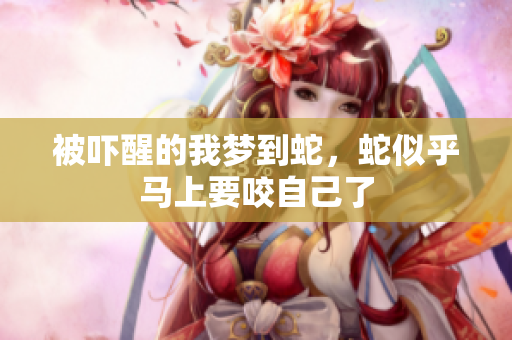 被吓醒的我梦到蛇，蛇似乎马上要咬自己了