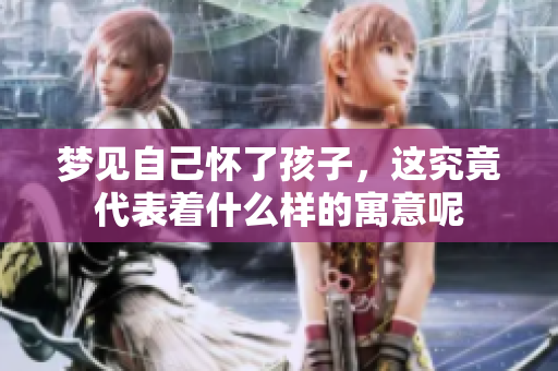 梦见自己怀了孩子，这究竟代表着什么样的寓意呢