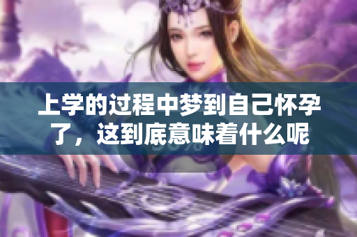 上学的过程中梦到自己怀孕了，这到底意味着什么呢