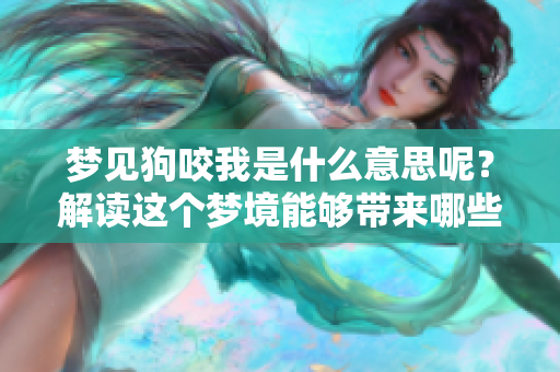 梦见狗咬我是什么意思呢？解读这个梦境能够带来哪些启示呢？