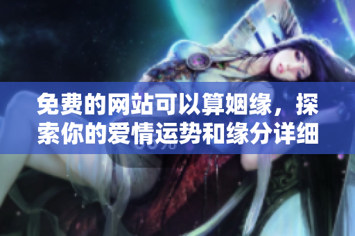 免费的网站可以算姻缘，探索你的爱情运势和缘分详细解析。