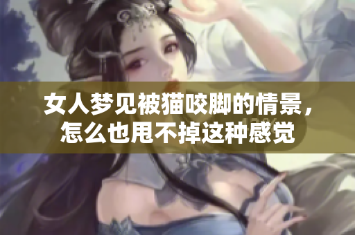 女人梦见被猫咬脚的情景，怎么也甩不掉这种感觉