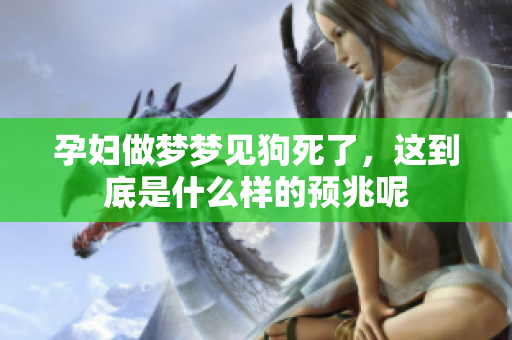 孕妇做梦梦见狗死了，这到底是什么样的预兆呢