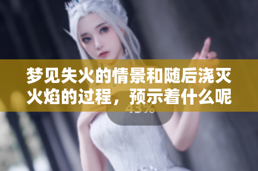 梦见失火的情景和随后浇灭火焰的过程，预示着什么呢