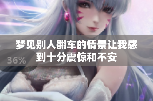梦见别人翻车的情景让我感到十分震惊和不安