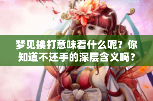 梦见挨打意味着什么呢？你知道不还手的深层含义吗？