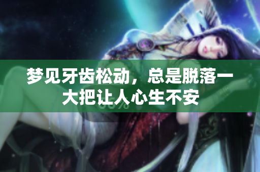 梦见牙齿松动，总是脱落一大把让人心生不安