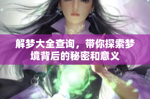 解梦大全查询，带你探索梦境背后的秘密和意义