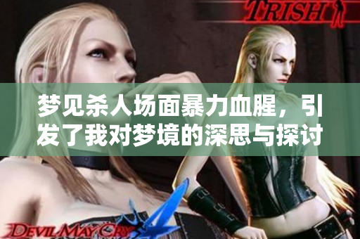 梦见杀人场面暴力血腥，引发了我对梦境的深思与探讨。