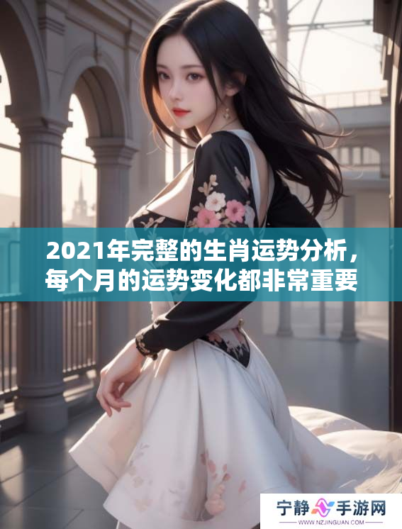 2021年完整的生肖运势分析，每个月的运势变化都非常重要