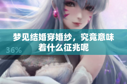 梦见结婚穿婚纱，究竟意味着什么征兆呢