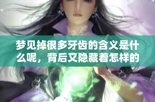 梦见掉很多牙齿的含义是什么呢，背后又隐藏着怎样的深意呢