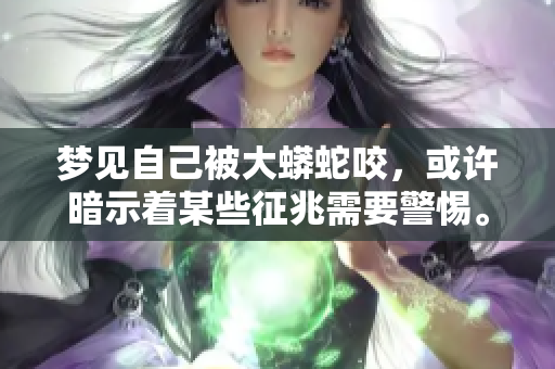 梦见自己被大蟒蛇咬，或许暗示着某些征兆需要警惕。